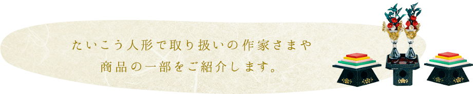 たいこう人形で取り扱いの作家さまや商品の一部をご紹介します。