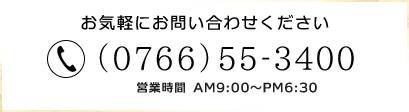 お気軽にお問い合わせください　(0766)55-3400 営業時間 AM9:00～PM6:30