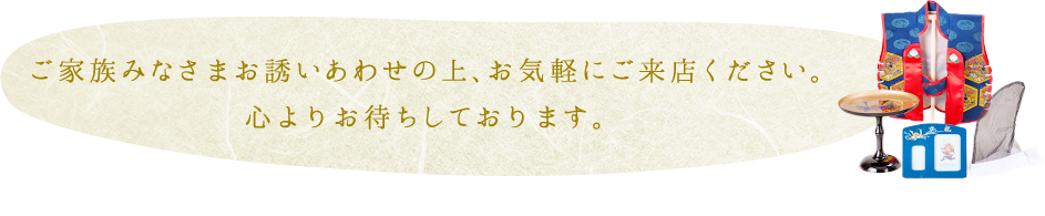 ご家族みなさまお誘いあわせの上、お気軽にご来店ください。　心よりお待ちしております。