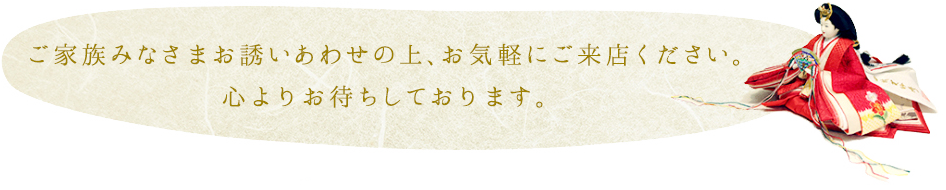 ご家族みなさまお誘いあわせの上、お気軽にご来店ください。　心よりお待ちしております。