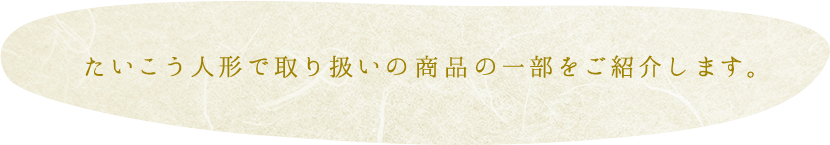 たいこう人形で取り扱いの作家さまや商品の一部をご紹介します。